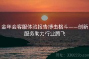 金年会客服体验报告搏击格斗——创新服务助力行业腾飞