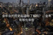 金年会的历史起源你了解吗？，金年有哪些年份