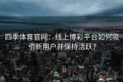 四季体育官网：线上博彩平台如何吸引新用户并保持活跃？