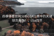 四季体育官网分析CBA比赛中的关键球员角色！，cba四节