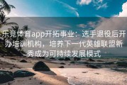 乐竞体育app开拓事业：选手退役后开办培训机构，培养下一代英雄联盟新秀成为可持续发展模式