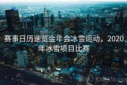 赛事日历速览金年会冰雪运动，2020年冰雪项目比赛