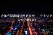 金年会深度解读网站安全——企业信息安全的新前沿
