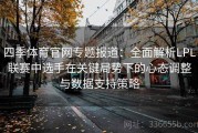 四季体育官网专题报道：全面解析LPL联赛中选手在关键局势下的心态调整与数据支持策略