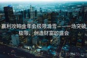 赢利攻略金年会极限滑雪——一场突破极限、创造财富的盛会