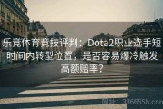 乐竞体育竞技评判：Dota2职业选手短时间内转型位置，是否容易爆冷触发高额赔率？