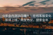 金年会内测功能曝光：在线客服变化即将上线，网友热议，搜索金年