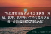 “乐竞体育细品欧洲地区性联赛：苏超、比甲、奥甲等小市场可能潜伏回报，少数信息或成制胜关键”