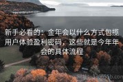 新手必看的：金年会以什么方式包揽用户体验盈利密码，这些就是今年年会的具体流程