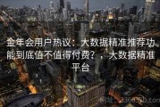 金年会用户热议：大数据精准推荐功能到底值不值得付费？，大数据精准平台