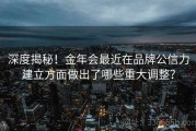 深度揭秘！金年会最近在品牌公信力建立方面做出了哪些重大调整？