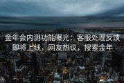 金年会内测功能曝光：客服处理反馈即将上线，网友热议，搜索金年