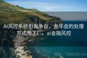 AI风控系统引发争议，金年会的处理方式亮了！，ai金融风控
