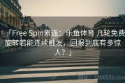 「Free Spin累连：乐鱼体育 几轮免费旋转若能连续触发，回报到底有多惊人？」
