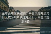 金年会年度关键词：平台风控升级凭什么成为用户关注焦点？，平台风控怎么办