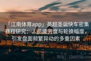「江南体育app」英超圣诞快车密集赛程研究：人员疲劳度与轮换幅度，引发盘面频繁异动的多重因素