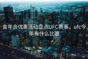 金年会优惠活动盘点UFC赛事，ufc今年有什么比赛