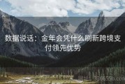数据说话：金年会凭什么刷新跨境支付领先优势