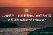 从普通用户到铁杆粉丝，他们为何因为数据共享协议爱上金年会？