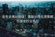 金年会再出新政！客服处理反馈策略引发全行业热议