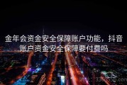 金年会资金安全保障账户功能，抖音账户资金安全保障要付费吗