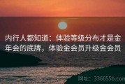 内行人都知道：体验等级分布才是金年会的底牌，体验金会员升级金会员