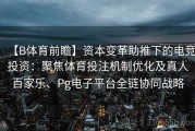 【B体育前瞻】资本变革助推下的电竞投资：聚焦体育投注机制优化及真人百家乐、Pg电子平台全链协同战略