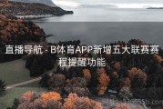 直播导航 - B体育APP新增五大联赛赛程提醒功能
