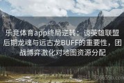 乐竞体育app终局逆转：谈英雄联盟后期龙魂与远古龙BUFF的重要性，团战博弈激化对地图资源分配