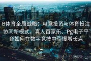 B体育全局战略：电竞投资与体育投注协同新模式，真人百家乐、Pg电子平台如何在数字竞技中引爆增长点