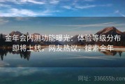 金年会内测功能曝光：体验等级分布即将上线，网友热议，搜索金年
