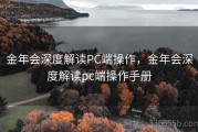 金年会深度解读PC端操作，金年会深度解读pc端操作手册