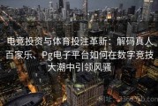 电竞投资与体育投注革新：解码真人百家乐、Pg电子平台如何在数字竞技大潮中引领风骚