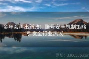 金年会再出新政！账号安全机制策略引发全行业热议