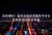 深夜爆料！金年会高层透露账号安全机制背后的真实考量
