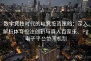 数字竞技时代的电竞投资策略：深入解析体育投注创新与真人百家乐、Pg电子平台协同机制