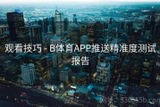 观看技巧 - B体育APP推送精准度测试报告