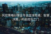 风控策略分享金年会篮球竞猜：智慧决策，开启成功之门