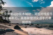 乐竞体育app技术辅助：演练对线细节与完美补刀，英雄联盟顶尖选手的单挑修炼