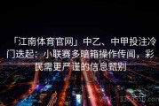 「江南体育官网」中乙、中甲投注冷门迭起：小联赛多暗箱操作传闻，彩民需更严谨的信息甄别