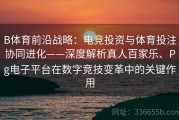 B体育前沿战略：电竞投资与体育投注协同进化——深度解析真人百家乐、Pg电子平台在数字竞技变革中的关键作用