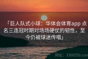 「巨人队式小球：华体会体育app 点名三连冠时期对场场硬仗的韧性，至今仍被球迷传唱」