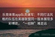 乐竞体育app队员速写：不同打法风格的队伍在英雄联盟同一版本展现多彩博弈，“一招鲜”难走远