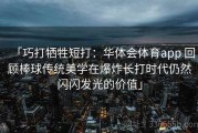 「巧打牺牲短打：华体会体育app 回顾棒球传统美学在爆炸长打时代仍然闪闪发光的价值」