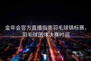 金年会官方直播指南羽毛球锦标赛，羽毛球团体决赛时间