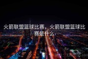 火箭联盟篮球比赛，火箭联盟篮球比赛是什么