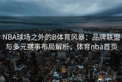 NBA球场之外的B体育风暴：品牌联盟与多元赛事布局解析，体育nba首页