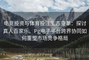 电竞投资与体育投注生态变革：探讨真人百家乐、Pg电子平台跨界协同如何重塑市场竞争格局