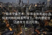 「双杀守备艺术：华体会体育app 在快速判断和精准传球下，中内野配合让进攻方无计可施」
