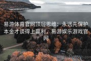 易游体育官网顶层思维：永远先保护本金才谈得上赢利，易游娱乐游戏官网